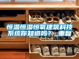 知识百科恒温恒湿恒氧建筑科技系统你知道吗？_重复