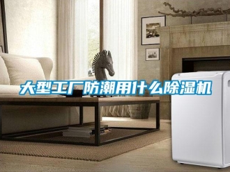 行业资讯大型工厂防潮用什么除湿机